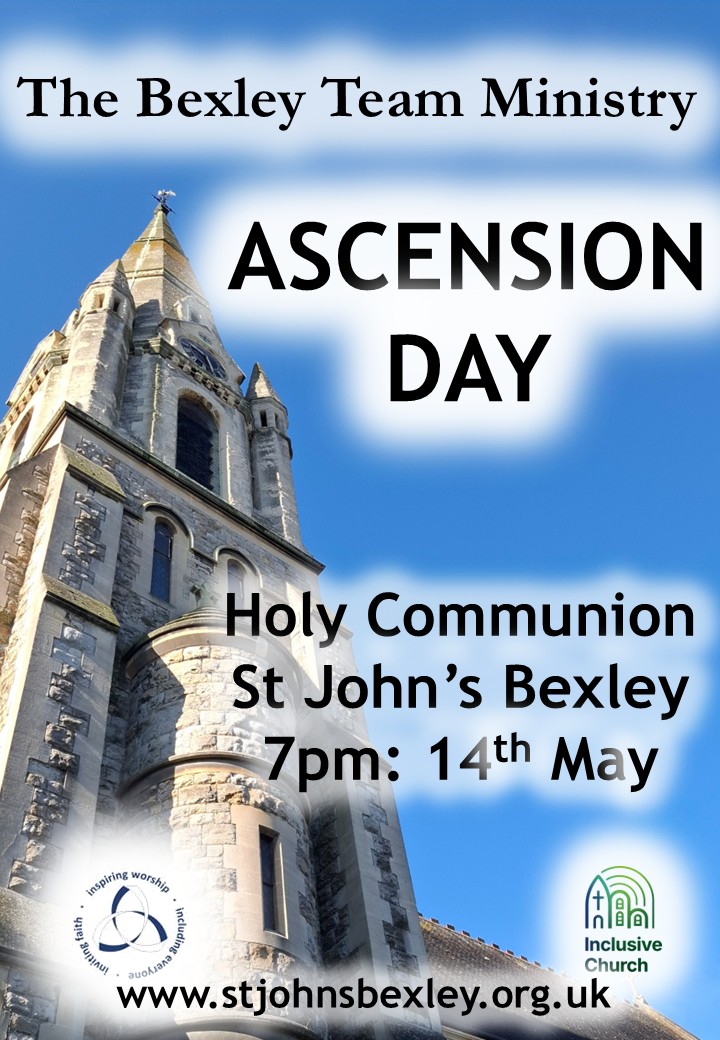 The Bexley Team Ministry ASCENSION DAY Holy Communion  St John’s Bexley  7pm: 14th May www.stjohnsbexley.org.uk