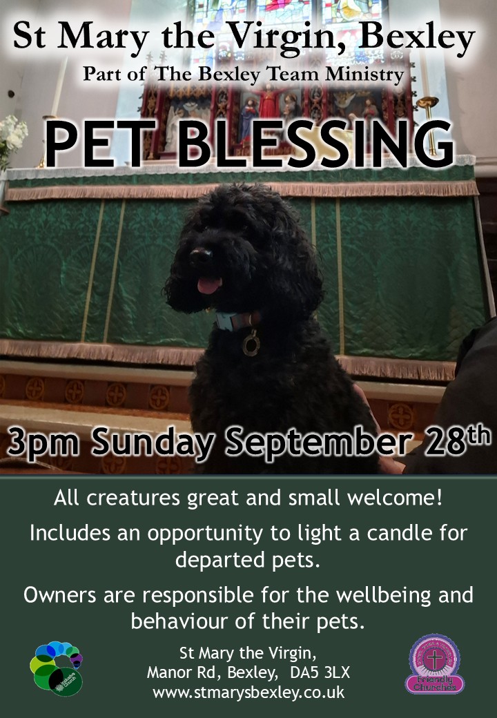 St Mary the Virgin, Bexley Part of The Bexley Team Ministry PET BLESSING 3pm Sunday September 28th All creatures great and small welcome!  Includes an opportunity to light a candle for departed pets.  Owners are responsible for the wellbeing and behaviour of their pets.  St Mary the Virgin,  Manor Rd, Bexley,  DA5 3L www.stmarysbexley.co.uk